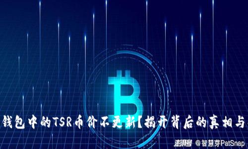 Tokenim钱包中的TSR币价不更新？揭开背后的真相与解决方案