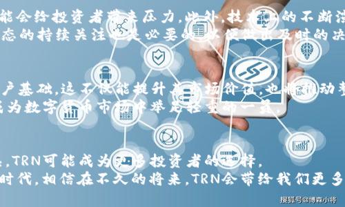 bianqiang探索TRN虚拟币的未来与潜力，致敬数字货币世界的创新者/bianqiang  
TRN虚拟币, 数字货币, 投资潜力, 区块链技术/guanjianci  

引言：数字时代的货币变革  
在数字经济飞速发展的今天，虚拟货币作为一种新兴的资产形式，正在重新定义人们对价值的理解与交易的方式。TRN虚拟币，作为一款新兴的数字货币，其背后承载着通过技术创新引领金融变革的梦想。许多人开始好奇，TRN到底有何独特之处？它的未来如何？本文将为你全面揭示TRN虚拟币的魅力与投资潜力。  

TRN虚拟币的基本概念  
TRN虚拟币，在技术框架上，是建立在区块链技术之上的一种数字资产。区块链作为其核心支持，为TRN提供了去中心化、安全性和透明性。这意味着用户在交易时，无需依赖传统金融机构，能够实现点对点的直接交易。  
不过，TRN不仅仅是一种货币，它的设计理念注重实用性和用户体验。 TRN团队坚持创新，致力于为普通用户提供更便捷、更安全的金融服务，这种前景吸引了大量关注。  

TRN的核心优势  
TRN虚拟币的核心优势在于其优越的技术架构和广泛的应用场景。首先，TRN采用了先进的共识机制，大大提升了交易速度和处理能力，使得用户在高峰期间也能保持流畅的交易体验。其次，通过与多种应用场景的结合，TRN不仅仅局限于货币交易，还扩展至电子商务、在线支付等多个领域。  
这种多元化的应用模式，使得TRN在市场中具备相对的竞争优势，也为投资者提供了更多的进入机会。因此，越来越多的人开始关注TRN的价值。  

投资TRN虚拟币的理由  
随着全球对数字货币的接受度不断提高，TRN作为其中一员，展现出了巨大的投资潜力。首先，市场前景广阔。近年来，越来越多的企业和个人开始接受和使用虚拟货币，这为TRN的发展提供了肥沃的土壤。  
其次，TRN背后的团队拥有丰富的行业经验和技术积累，对市场趋势的把握相对精准，能够及时调整策略以适应市场变化。这为投资者信心的建立提供了坚实的基础。  

TRN的社区氛围与生态系统  
一个成功的虚拟币项目，除了卓越的技术和团队外，活跃的社区也是不可或缺的。TRN的开发团队鼓励用户和投资者积极参与社区建设，从而形成良性互动。通过定期举办线上线下的交流活动，TRN培养了一批忠实的用户群体。  
这种社区氛围不仅增强了用户对TRN的认同感，也为项目的下一步发展提供了有力支持。此外，TRN的生态系统正在不断扩展，新的合作伙伴陆续加入，为用户带来了更多价值。  

面临的挑战与风险  
虽然TRN展现出了许多积极的趋势，但每一个虚拟货币项目都面临着一定的风险与挑战。市场的不确定性是一个主要因素，价格波动可能会给投资者带来压力。此外，技术上的不断演变也意味着需要持续的研发和创新，以应对潜在的竞争者。  
因此，投资者在进入TRN市场时，必须谨慎评估自己的风险承受能力，这样才能在享受可能的高收益时，规避未知的风险。同时，对市场动态的持续关注也是必要的，以便做出及时的决策。  

未来展望：TRN的无限可能  
展望未来，TRN虚拟币的潜力不可小觑。随着去中心化金融（DeFi）和区块链技术的发展，TRN有望进入更多实际应用场景，实现广泛的用户基础。这不仅能提升其市场价值，也将推动整个生态系统的健全发展。  
此外，TRN团队正在探索与传统金融系统的融合，未来可能推出更多创新的服务与产品，满足不同用户的需求。这一切都意味着，TRN将成为数字货币市场中举足轻重的一员。  

总结：把握机会，迎接未来  
总的来说，TRN虚拟币的崛起展示了数字货币市场的活力与创新，而未来的发展将更加值得期待。随着技术的不断进步，市场的逐步成熟，TRN可能成为更多投资者的选择。  
不论是关心自身财务自由的人，还是希望参与新兴技术革命的用户，TRN都提供了一个值得考虑的机会。我们不能忽视这个令人兴奋的时代，相信在不久的将来，TRN会带给我们更多的惊喜。  