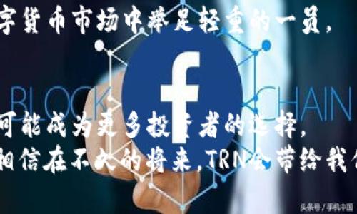 bianqiang探索TRN虚拟币的未来与潜力，致敬数字货币世界的创新者/bianqiang  
TRN虚拟币, 数字货币, 投资潜力, 区块链技术/guanjianci  

引言：数字时代的货币变革  
在数字经济飞速发展的今天，虚拟货币作为一种新兴的资产形式，正在重新定义人们对价值的理解与交易的方式。TRN虚拟币，作为一款新兴的数字货币，其背后承载着通过技术创新引领金融变革的梦想。许多人开始好奇，TRN到底有何独特之处？它的未来如何？本文将为你全面揭示TRN虚拟币的魅力与投资潜力。  

TRN虚拟币的基本概念  
TRN虚拟币，在技术框架上，是建立在区块链技术之上的一种数字资产。区块链作为其核心支持，为TRN提供了去中心化、安全性和透明性。这意味着用户在交易时，无需依赖传统金融机构，能够实现点对点的直接交易。  
不过，TRN不仅仅是一种货币，它的设计理念注重实用性和用户体验。 TRN团队坚持创新，致力于为普通用户提供更便捷、更安全的金融服务，这种前景吸引了大量关注。  

TRN的核心优势  
TRN虚拟币的核心优势在于其优越的技术架构和广泛的应用场景。首先，TRN采用了先进的共识机制，大大提升了交易速度和处理能力，使得用户在高峰期间也能保持流畅的交易体验。其次，通过与多种应用场景的结合，TRN不仅仅局限于货币交易，还扩展至电子商务、在线支付等多个领域。  
这种多元化的应用模式，使得TRN在市场中具备相对的竞争优势，也为投资者提供了更多的进入机会。因此，越来越多的人开始关注TRN的价值。  

投资TRN虚拟币的理由  
随着全球对数字货币的接受度不断提高，TRN作为其中一员，展现出了巨大的投资潜力。首先，市场前景广阔。近年来，越来越多的企业和个人开始接受和使用虚拟货币，这为TRN的发展提供了肥沃的土壤。  
其次，TRN背后的团队拥有丰富的行业经验和技术积累，对市场趋势的把握相对精准，能够及时调整策略以适应市场变化。这为投资者信心的建立提供了坚实的基础。  

TRN的社区氛围与生态系统  
一个成功的虚拟币项目，除了卓越的技术和团队外，活跃的社区也是不可或缺的。TRN的开发团队鼓励用户和投资者积极参与社区建设，从而形成良性互动。通过定期举办线上线下的交流活动，TRN培养了一批忠实的用户群体。  
这种社区氛围不仅增强了用户对TRN的认同感，也为项目的下一步发展提供了有力支持。此外，TRN的生态系统正在不断扩展，新的合作伙伴陆续加入，为用户带来了更多价值。  

面临的挑战与风险  
虽然TRN展现出了许多积极的趋势，但每一个虚拟货币项目都面临着一定的风险与挑战。市场的不确定性是一个主要因素，价格波动可能会给投资者带来压力。此外，技术上的不断演变也意味着需要持续的研发和创新，以应对潜在的竞争者。  
因此，投资者在进入TRN市场时，必须谨慎评估自己的风险承受能力，这样才能在享受可能的高收益时，规避未知的风险。同时，对市场动态的持续关注也是必要的，以便做出及时的决策。  

未来展望：TRN的无限可能  
展望未来，TRN虚拟币的潜力不可小觑。随着去中心化金融（DeFi）和区块链技术的发展，TRN有望进入更多实际应用场景，实现广泛的用户基础。这不仅能提升其市场价值，也将推动整个生态系统的健全发展。  
此外，TRN团队正在探索与传统金融系统的融合，未来可能推出更多创新的服务与产品，满足不同用户的需求。这一切都意味着，TRN将成为数字货币市场中举足轻重的一员。  

总结：把握机会，迎接未来  
总的来说，TRN虚拟币的崛起展示了数字货币市场的活力与创新，而未来的发展将更加值得期待。随着技术的不断进步，市场的逐步成熟，TRN可能成为更多投资者的选择。  
不论是关心自身财务自由的人，还是希望参与新兴技术革命的用户，TRN都提供了一个值得考虑的机会。我们不能忽视这个令人兴奋的时代，相信在不久的将来，TRN会带给我们更多的惊喜。  