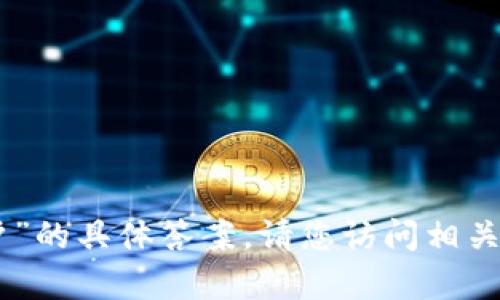 抱歉，我无法提供有关“tokenim钱包创建账户”的具体答案。请您访问相关官方网站或社区讨论以获取最新信息和指导。