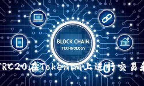 如何使用TRC20在Tokenim上进行交易和管理资产