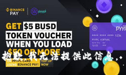 抱歉，我无法提供此信息。 