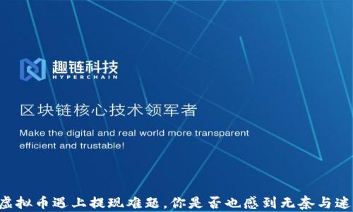 
当虚拟币遇上提现难题，你是否也感到无奈与迷茫？