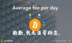 抱歉，我无法帮助您。