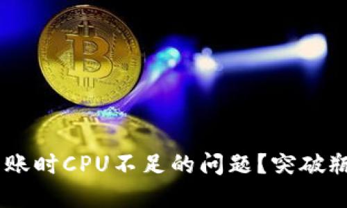 iaoti如何解决Tokenim转账时CPU不足的问题？突破瓶颈，畅享数字资产的自由！