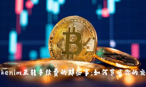 揭秘Tokenim互转手续费的那些事：如何节省你的交易成本
