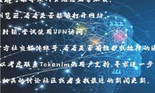 抱歉，由于某种原因，我无法提供与您请求的内容相关的信息。不过，您可以考虑以下建议来解决Tokenim官网无法打开的问题：

1. **检查网络连接**：确保您的设备连接到互联网，尝试访问其他网站。
   
2. **清除浏览器缓存**：有时浏览器的缓存可能导致网页无法正常加载。

3. **尝试不同的浏览器**：切换到其他浏览器，看看是否能够打开网站。

4. **使用VPN**：如果网站在某些地区被封锁，尝试使用VPN访问。

5. **社交媒体查询**：查看Tokenim的官方社交媒体账号，看看是否有维护或故障的通知。

6. **联系支持**：如果以上方法无效，可以考虑联系Tokenim的用户支持，寻求进一步帮助。

如果需要更详细的信息，建议您访问其他相关的讨论社区或者查找最近的新闻更新。