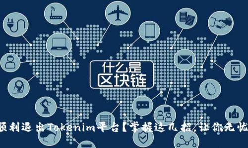 如何顺利退出Tokenim平台？掌握这几招，让你无忧离场！