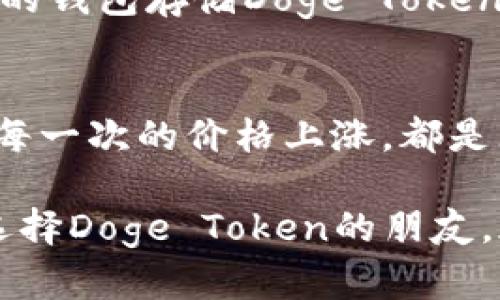 我为什么选择Doge Token：一段关于希望与转机的旅程
Doge Token, 加密货币, 投资, 社区/guanjianci

引言：从何而来？
在当今数字货币的浪潮中，各种加密资产层出不穷。然而，Doge Token以其独特的魅力吸引了众多投资者和加密爱好者的目光。这不仅仅是一种数字货币，更是希望的象征和社区团结的力量。

Doge Token的起源与意义
Doge Token最初是在2013年作为一种玩笑而创建的。然而，随着时间的推移，这种基于Shiba Inu狗狗的代币逐渐发展成为一个独具特色的生态系统。它不仅承载着社区的梦想，更反映了普通人对加密市场的憧憬。

为什么选择投资Doge Token
随着越来越多的用户参与到Doge Token的投资中，这个代币展现出不容小觑的潜力。许多投资者不仅仅被其价格的波动吸引，更被其背后的社区文化所感动。其实，选择投资Doge Token是一种对未来的寄托，也是对社区精神的一种支持。

社区的力量：团结与希望
Doge Token的成功，很大程度上源于其强大的社区。这个社区并不仅仅是一群投资者，更多的是一个志同道合的人群，他们共同推动着Doge Token的发展。在这样的氛围中，用户能够感受到团结与希望的力量，激励他们继续前行。

投资Doge Token的前景分析
尽管加密货币市场波动性较大，但Doge Token在一些特定的市场环境下显示出了强大的韧性。它的市值和用户基础不断扩大，使得投资者对于其未来充满信心。而每一次的社区活动、每一次的项目更新，都是对Doge Token未来潜力的最佳见证。

如何安全地投资Doge Token
投资加密货币的确存在风险，然而，通过一些必要的安全措施，可以有效降低损失的可能性。选择一个安全可靠的钱包存储Doge Token、保持定期监测市场动态，以及参与社区讨论，都是保护自己投资的有效方法。

总结：投资Doge Token的情感之旅
在很多人眼中，Doge Token不仅是一种投资选择，更是一种情感寄托。它象征着希望，代表着一个社区的梦想。每一次的价格上涨，都是无数人共同努力的结果；而每一次的价格下跌，也让我们更加坚定支持这个项目的决心。

无论未来如何变化，Doge Token的故事必定会继续书写。而这一切，都离不开社区的支持与热爱。希望每一个选择Doge Token的朋友，都能在这个独特的旅程中找到属于自己的意义，收获梦想的满足。