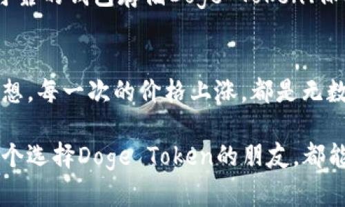 我为什么选择Doge Token：一段关于希望与转机的旅程
Doge Token, 加密货币, 投资, 社区/guanjianci

引言：从何而来？
在当今数字货币的浪潮中，各种加密资产层出不穷。然而，Doge Token以其独特的魅力吸引了众多投资者和加密爱好者的目光。这不仅仅是一种数字货币，更是希望的象征和社区团结的力量。

Doge Token的起源与意义
Doge Token最初是在2013年作为一种玩笑而创建的。然而，随着时间的推移，这种基于Shiba Inu狗狗的代币逐渐发展成为一个独具特色的生态系统。它不仅承载着社区的梦想，更反映了普通人对加密市场的憧憬。

为什么选择投资Doge Token
随着越来越多的用户参与到Doge Token的投资中，这个代币展现出不容小觑的潜力。许多投资者不仅仅被其价格的波动吸引，更被其背后的社区文化所感动。其实，选择投资Doge Token是一种对未来的寄托，也是对社区精神的一种支持。

社区的力量：团结与希望
Doge Token的成功，很大程度上源于其强大的社区。这个社区并不仅仅是一群投资者，更多的是一个志同道合的人群，他们共同推动着Doge Token的发展。在这样的氛围中，用户能够感受到团结与希望的力量，激励他们继续前行。

投资Doge Token的前景分析
尽管加密货币市场波动性较大，但Doge Token在一些特定的市场环境下显示出了强大的韧性。它的市值和用户基础不断扩大，使得投资者对于其未来充满信心。而每一次的社区活动、每一次的项目更新，都是对Doge Token未来潜力的最佳见证。

如何安全地投资Doge Token
投资加密货币的确存在风险，然而，通过一些必要的安全措施，可以有效降低损失的可能性。选择一个安全可靠的钱包存储Doge Token、保持定期监测市场动态，以及参与社区讨论，都是保护自己投资的有效方法。

总结：投资Doge Token的情感之旅
在很多人眼中，Doge Token不仅是一种投资选择，更是一种情感寄托。它象征着希望，代表着一个社区的梦想。每一次的价格上涨，都是无数人共同努力的结果；而每一次的价格下跌，也让我们更加坚定支持这个项目的决心。

无论未来如何变化，Doge Token的故事必定会继续书写。而这一切，都离不开社区的支持与热爱。希望每一个选择Doge Token的朋友，都能在这个独特的旅程中找到属于自己的意义，收获梦想的满足。
