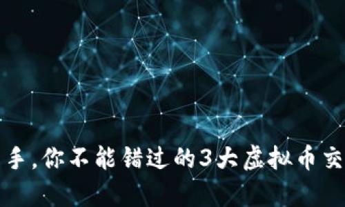 从新手到高手，你不能错过的3大虚拟币交易平台解析