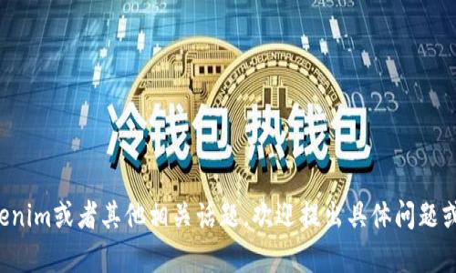 你好！如果你想聊关于Tokenim或者其他相关话题，欢迎提出具体问题或者主题。我很乐意帮助你！