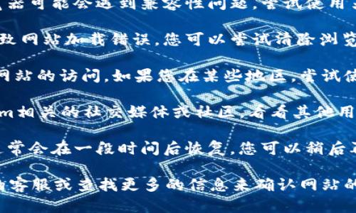 抱歉，关于tokenim官网的问题，我无法提供实时的帮助或更新。不过，您可以尝试以下几个步骤来解决这个问题：

1. **检查网络连接**：确保您的网络连接正常。可以尝试访问其他网站确认网络是否畅通。

2. **使用不同的浏览器**：有时候，特定的浏览器可能会遇到兼容性问题。尝试使用另一个浏览器（如Chrome、Firefox、Safari等）。

3. **清理浏览器缓存**：缓存文件有时候会导致网站加载错误。您可以尝试清除浏览器的缓存和Cookies。

4. **使用VPN**：某些地区可能会限制对特定网站的访问。如果您在某些地区，尝试使用VPN连接到其他国家的服务器。

5. **检查社交媒体和社区论坛**：访问Tokenim相关的社交媒体或社区，看看其他用户是否也遇到同样的问题，有时会有官方公告。

6. **等待一段时间**：如果是服务器的问题，通常会在一段时间后恢复。您可以稍后再试。

如果以上方法都无效，可能需要联系Tokenim的客服或查找更多的信息来确认网站的状态。