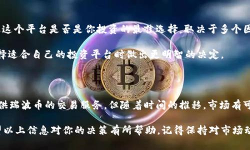 目前，Tokenim 并不支持瑞波币（XRP）的交易或投资。瑞波币是一种用于跨境支付的数字货币，着重于为金融机构提供快速、安全的转账解决方案。而 Tokenim 是一个较新兴的数字资产交易平台，可能会根据市场需求逐步增加更多货币的支持。

如果你对瑞波币感兴趣，可以考虑以下几个方面的内容来深入了解。

### 瑞波币的基础知识

瑞波币（XRP）是由瑞波公司（Ripple Labs）发行的一种数字货币。它的设计目标是通过闪电般的速度和极小的交易费用来改善跨境支付的效率。传统的银行转账通常需要几天时间，而瑞波币则能够在几秒钟内完成交易，大大缩短了资金的流动周期。

### 瑞波的工作原理

瑞波网络通过分布式账本和共识算法来验证交易，采用了一种类似于区块链的技术，但与传统的区块链有所不同。在瑞波网络中，交易不依赖于矿工的计算能力，而是依赖于网络中的一组可信节点，这使得交易验证速度极快，安全性又不降低。

### 瑞波币的优势

1. **快速交易**：瑞波币的交易确认时间通常在3到5秒以内。在需要快速资金转移的场合，瑞波币成为了理想的选择。

2. **低交易费用**：与传统银行和其他数字货币相比，瑞波币的交易费用极为低廉，吸引了大量金融机构的关注。

3. **高度的流动性**：由于支持多个货币的交易，瑞波币在全球范围内都有很好的流动性，可以轻松进行兑换。

### 瑞波币的使用场景

由于其快速和低成本的特点，瑞波币被许多大银行和金融机构采用来进行国际汇款。例如，许多金融服务公司已经集成了瑞波的解决方案，以提高其跨境支付的效率。

### 瑞波币的市场前景

尽管瑞波币在技术上具有很大的潜力，但它的市场表现受到多方面因素的影响。包括监管政策、市场需求以及技术的不断发展都对其价格和接受程度产生重大影响。

在某些国家，由于对加密货币的政策不确定性，瑞波币的推广及应用受到了阻碍。在这些情况下，投资者需对市场动态保持高度警惕，以避免不必要的损失。

### Tokenim的选择

作为数字货币投资者，选择交易平台是一个至关重要的步骤。虽然 Tokenim 目前不支持瑞波币，但这个平台是否是你投资的最佳选择，取决于多个因素，例如其他可交易资产的种类、交易费用和用户体验等。

在选择一个平台时，建议用户多做一些市场调研，了解其声誉、交易量以及用户反馈。这有助于在选择适合自己的投资平台时做出更明智的决定。

### 结语

瑞波币作为一种创新的跨境支付解决方案，具有独特的优势和市场潜力。尽管当前 Tokenim 未提供瑞波币的交易服务，但随着时间的推移，市场有可能会演变，更多的交易平台会逐步支持更广泛的数字资产。

投资数字货币可以充满机遇与挑战，了解不同币种的特点和市场趋势，是确保有效投资的关键。希望以上信息对你的决策有所帮助，记得保持对市场动态的关注。