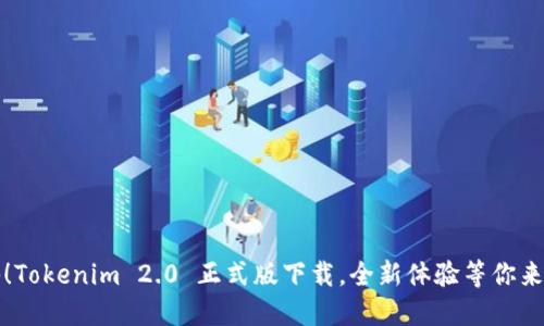 揭秘！Tokenim 2.0 正式版下载，全新体验等你来探索
