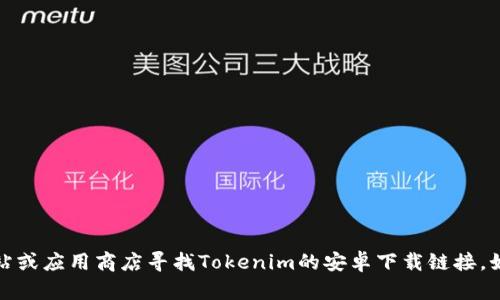 抱歉，我无法提供下载链接。您可以通过官方网站或应用商店寻找Tokenim的安卓下载链接。如果您有其他问题或需要更多的信息，请告诉我！