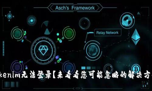 Tokenim无法登录？来看看您可能忽略的解决方案！