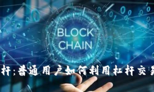 解密Tokenim杠杆：普通用户如何利用杠杆交易实现财富增长？