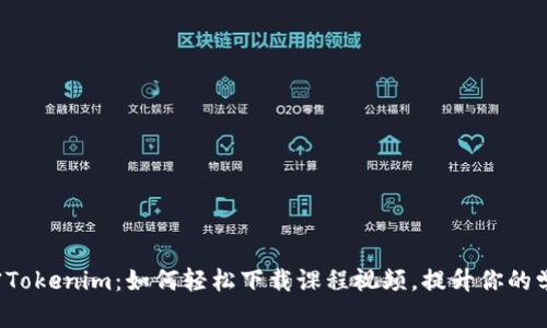 彻底解密Tokenim：如何轻松下载课程视频，提升你的学习效率！