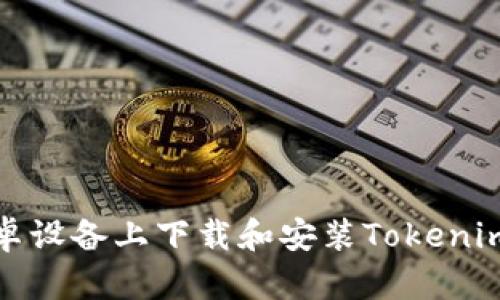 如何在安卓设备上下载和安装Tokenim应用程序