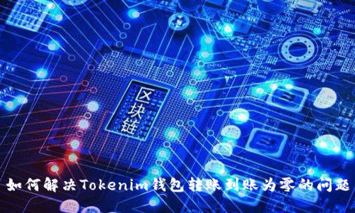 如何解决Tokenim钱包转账到账为零的问题