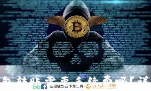 
Tokenim钱包转账需要手续费吗？详解转账费用