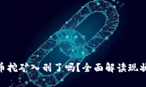 : 虚拟币挖矿入刑了吗？全面解读现状与影响