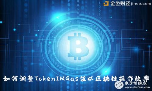 如何调整TokenIMGas值以区块链操作效率
