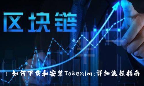 : 如何下载和安装Tokenim：详细流程指南