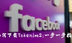 :如何下载Tokenim2：一步一步指导