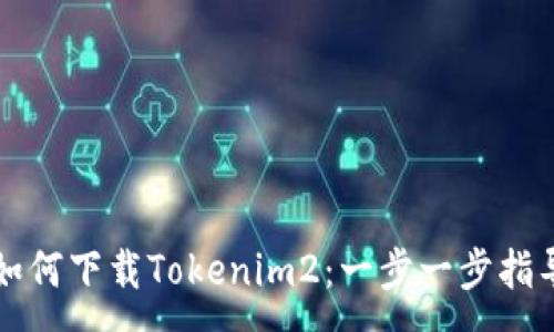 :
如何下载Tokenim2：一步一步指导