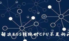 :如何解决EOS转账时CPU不足的问题？