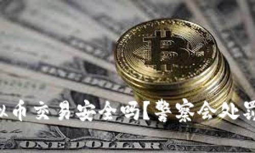 虚拟币交易安全吗？警察会处罚吗？