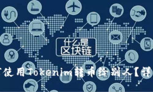 : 如何使用Tokenim转币给别人？详细指南