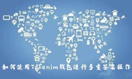 如何使用Tokenim钱包进行多重签名操作