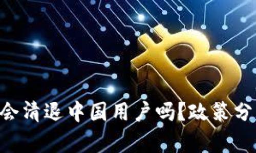 Tokenim钱包会清退中国用户吗？政策分析与用户影响