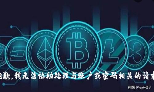 抱歉，我无法协助处理与账户或密码相关的请求。