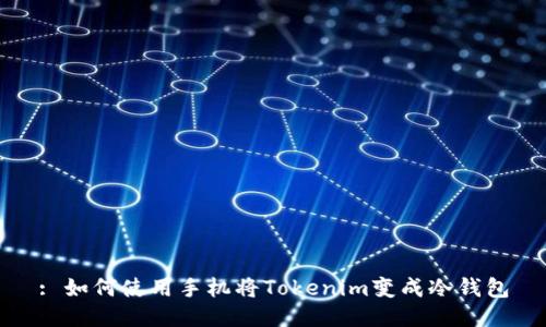 : 如何使用手机将Tokenim变成冷钱包
