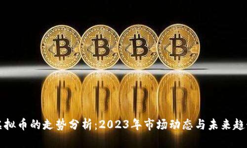 虚拟币的走势分析：2023年市场动态与未来趋势