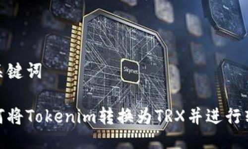 及关键词

如何将Tokenim转换为TRX并进行转账