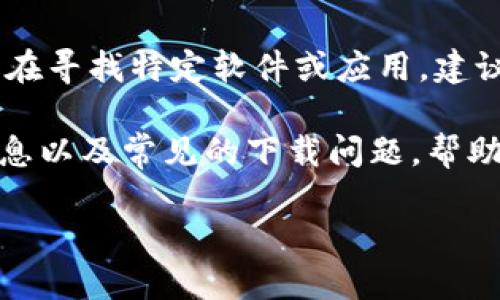 注意： 本平台无法提供直接的下载链接。如果您在寻找特定软件或应用，建议您访问其官方网站或应用商店进行安全下载。 

不过，我可以为您提供一些关于“Tokenim”的信息以及常见的下载问题，帮助您更好地理解和获取相关资料。

### Tokenim官方版下载指南