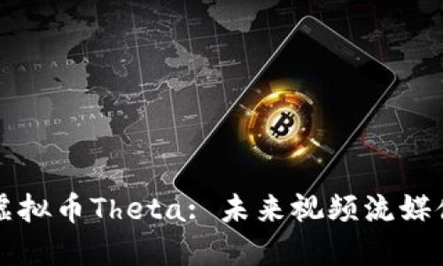 深入了解虚拟币Theta: 未来视频流媒体的颠覆者
