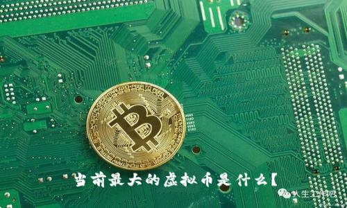 当前最大的虚拟币是什么？