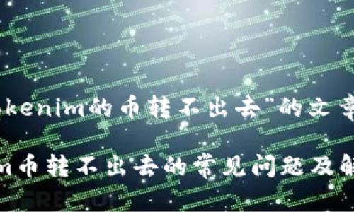 针对“tokenim的币转不出去”的文章

Tokenim币转不出去的常见问题及解决方案