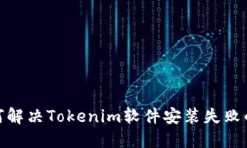 : 如何解决Tokenim软件安装失败的问题