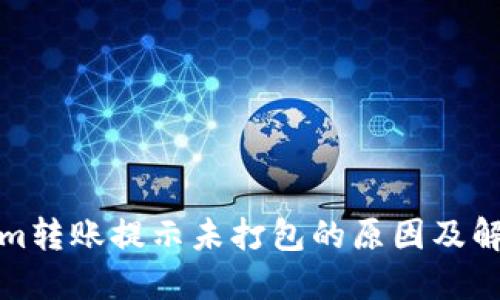Tokenim转账提示未打包的原因及解决方案