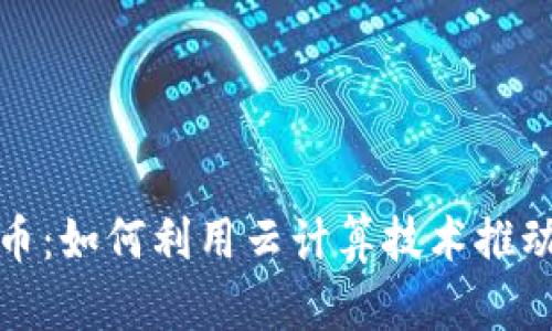 谷歌云与虚拟币：如何利用云计算技术推动加密货币发展