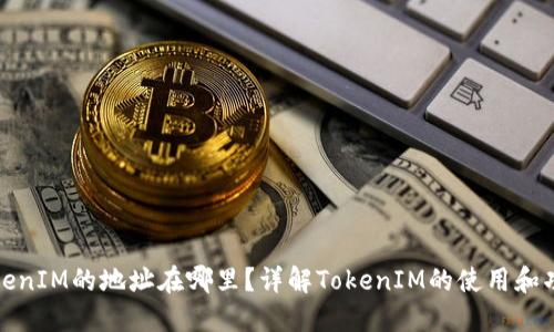 TokenIM的地址在哪里？详解TokenIM的使用和功能