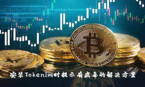 安装Tokenim时提示有病毒的解决方案