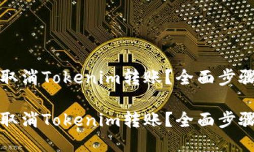 如何取消Tokenim转账？全面步骤详解

如何取消Tokenim转账？全面步骤详解